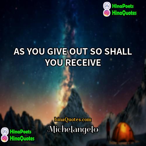 Michelangelo Quotes | AS YOU GIVE OUT SO SHALL YOU